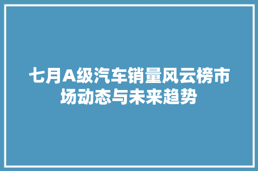 七月A级汽车销量风云榜市场动态与未来趋势