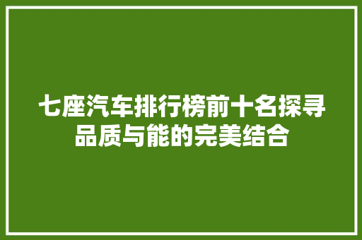 七座汽车排行榜前十名探寻品质与能的完美结合