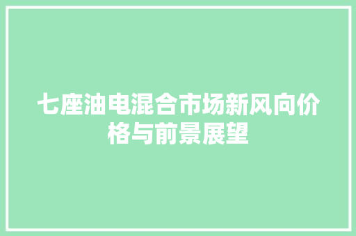 七座油电混合市场新风向价格与前景展望
