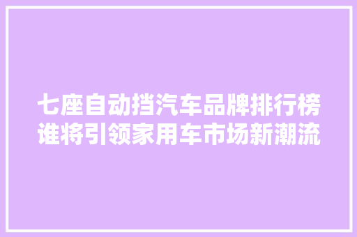 七座自动挡汽车品牌排行榜谁将引领家用车市场新潮流