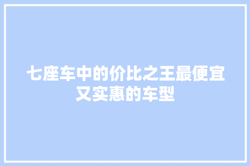 七座车中的价比之王最便宜又实惠的车型