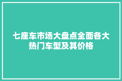 七座车市场大盘点全面各大热门车型及其价格