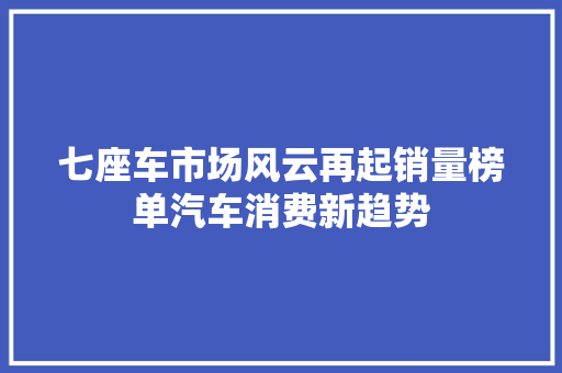 七座车市场风云再起销量榜单汽车消费新趋势