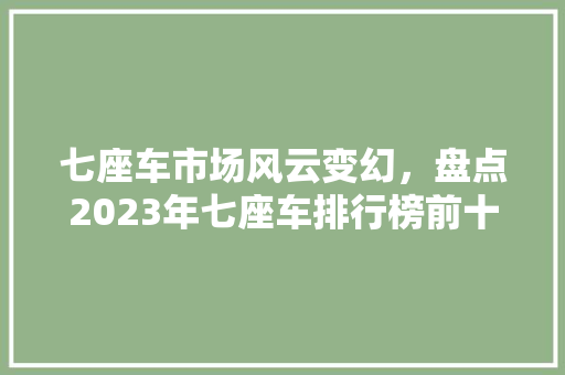 七座车市场风云变幻，盘点2023年七座车排行榜前十名