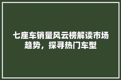 七座车销量风云榜解读市场趋势，探寻热门车型
