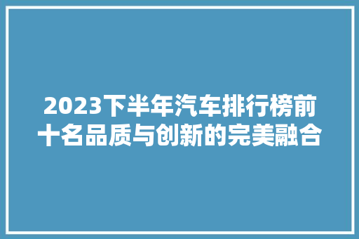 2023下半年汽车排行榜前十名品质与创新的完美融合