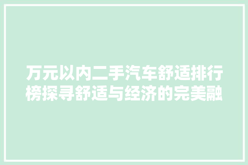 万元以内二手汽车舒适排行榜探寻舒适与经济的完美融合