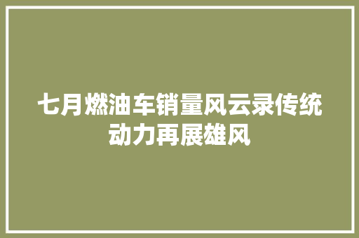七月燃油车销量风云录传统动力再展雄风