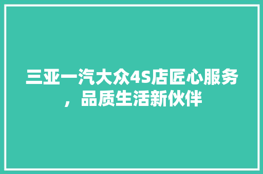 三亚一汽大众4S店匠心服务，品质生活新伙伴