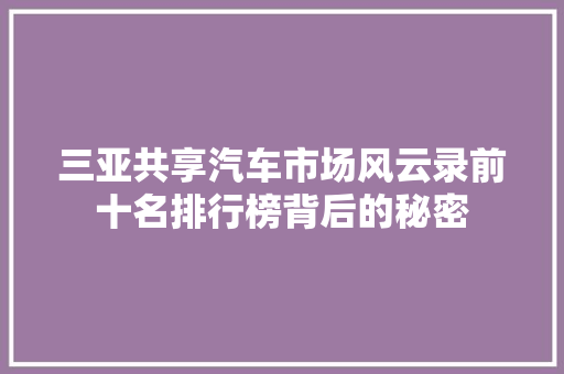 三亚共享汽车市场风云录前十名排行榜背后的秘密