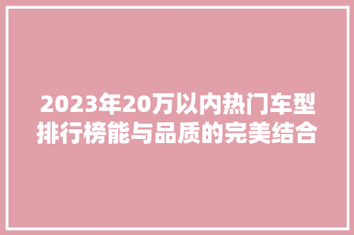 2023年20万以内热门车型排行榜能与品质的完美结合