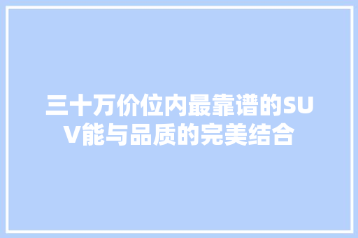 三十万价位内最靠谱的SUV能与品质的完美结合