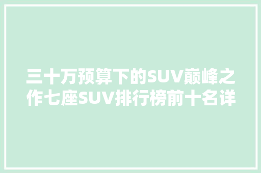 三十万预算下的SUV巅峰之作七座SUV排行榜前十名详细