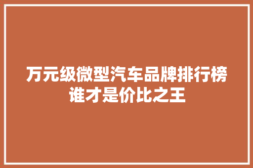 万元级微型汽车品牌排行榜谁才是价比之王