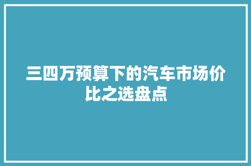 三四万预算下的汽车市场价比之选盘点