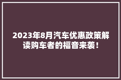 2023年8月汽车优惠政策解读购车者的福音来袭！