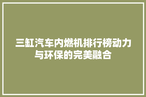 三缸汽车内燃机排行榜动力与环保的完美融合