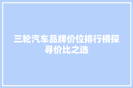 三轮汽车品牌价位排行榜探寻价比之选