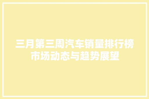 三月第三周汽车销量排行榜市场动态与趋势展望
