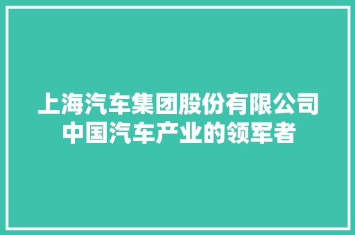 上海汽车集团股份有限公司中国汽车产业的领军者