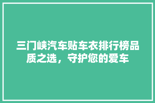 三门峡汽车贴车衣排行榜品质之选，守护您的爱车