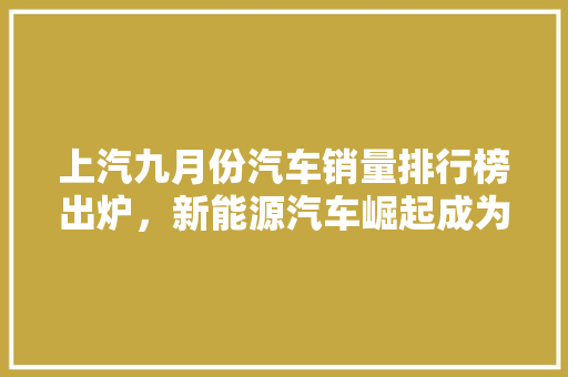 上汽九月份汽车销量排行榜出炉，新能源汽车崛起成为焦点