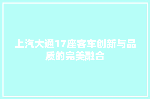 上汽大通17座客车创新与品质的完美融合