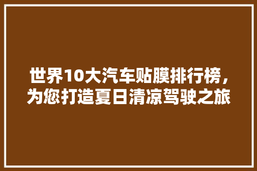 世界10大汽车贴膜排行榜，为您打造夏日清凉驾驶之旅