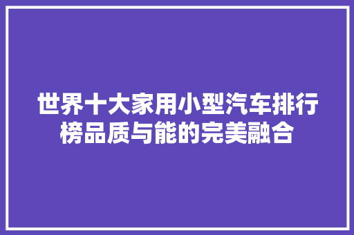 世界十大家用小型汽车排行榜品质与能的完美融合