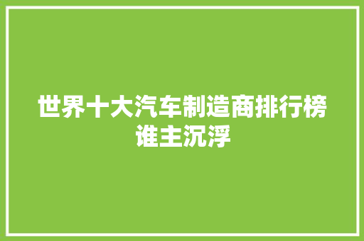 世界十大汽车制造商排行榜谁主沉浮