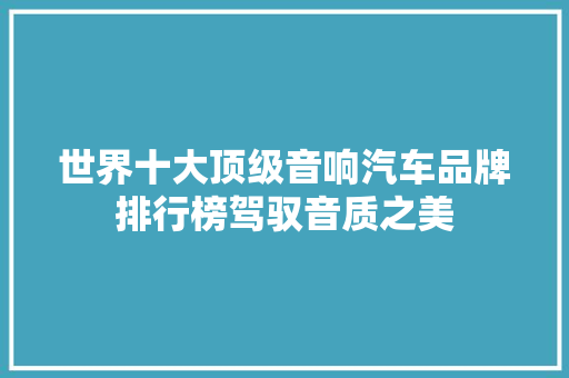 世界十大顶级音响汽车品牌排行榜驾驭音质之美