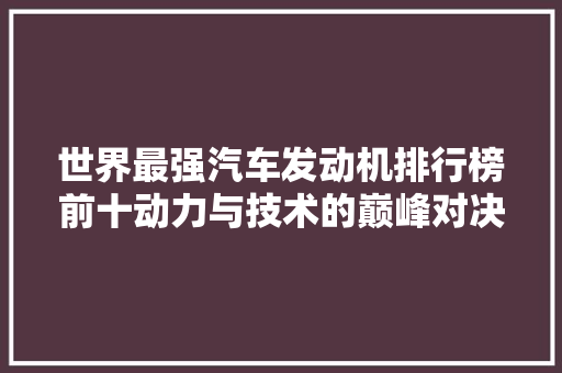 世界最强汽车发动机排行榜前十动力与技术的巅峰对决
