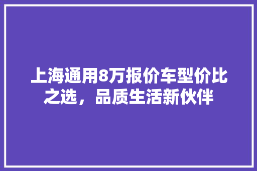 上海通用8万报价车型价比之选，品质生活新伙伴