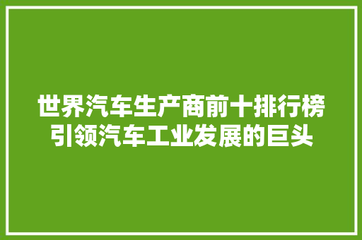 世界汽车生产商前十排行榜引领汽车工业发展的巨头