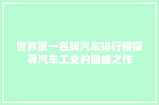 世界第一名牌汽车排行榜探寻汽车工业的巅峰之作