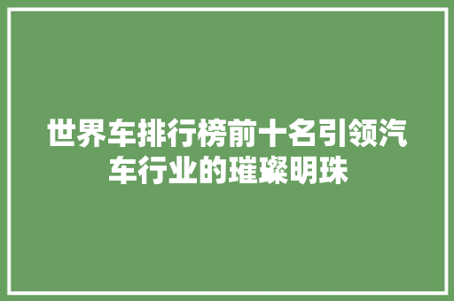 世界车排行榜前十名引领汽车行业的璀璨明珠