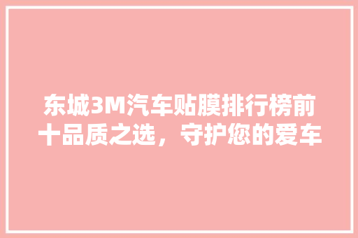 东城3M汽车贴膜排行榜前十品质之选，守护您的爱车