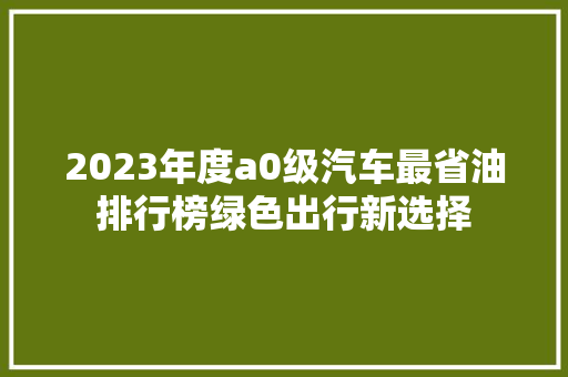 2023年度a0级汽车最省油排行榜绿色出行新选择