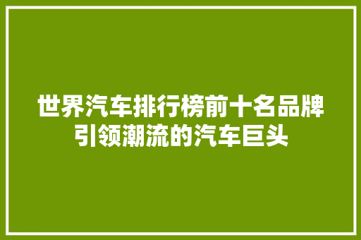 世界汽车排行榜前十名品牌引领潮流的汽车巨头