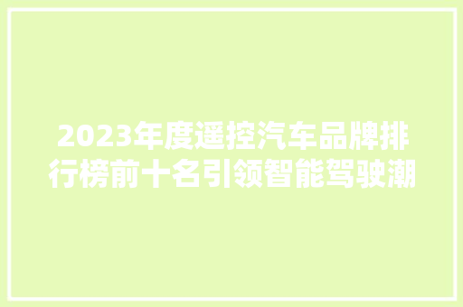 2023年度遥控汽车品牌排行榜前十名引领智能驾驶潮流的佼佼者