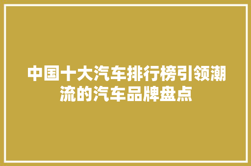 中国十大汽车排行榜引领潮流的汽车品牌盘点