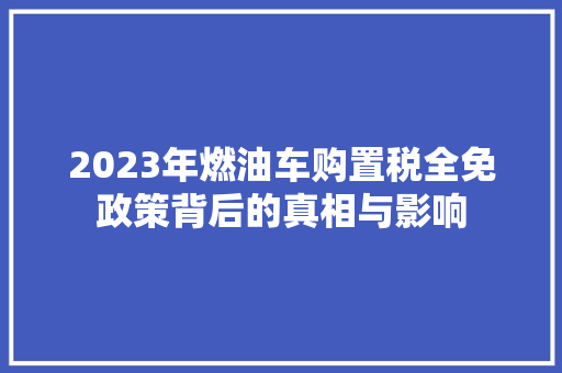 2023年燃油车购置税全免政策背后的真相与影响