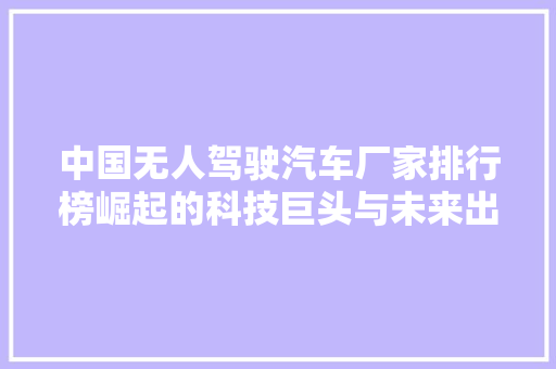 中国无人驾驶汽车厂家排行榜崛起的科技巨头与未来出行新篇章