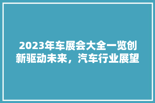 2023年车展会大全一览创新驱动未来，汽车行业展望新篇章