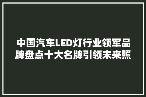 中国汽车LED灯行业领军品牌盘点十大名牌引领未来照明潮流