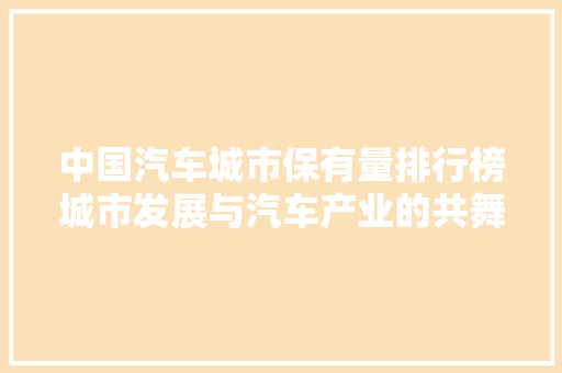 中国汽车城市保有量排行榜城市发展与汽车产业的共舞