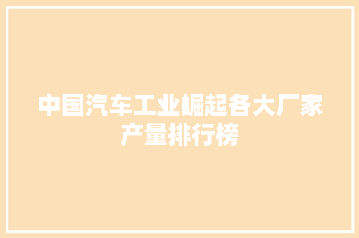 中国汽车工业崛起各大厂家产量排行榜