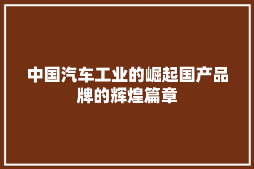 中国汽车工业的崛起国产品牌的辉煌篇章