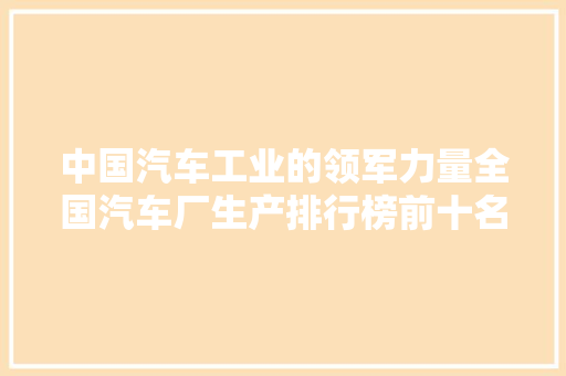 中国汽车工业的领军力量全国汽车厂生产排行榜前十名