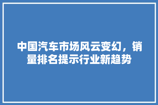 中国汽车市场风云变幻，销量排名提示行业新趋势